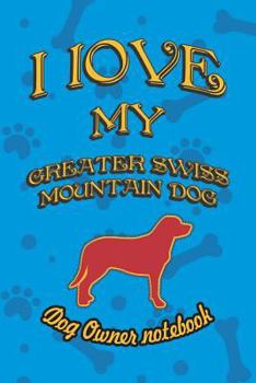 I love my Greater Swiss Mountain Dog - Dog owner notebook: Doggy style designed pages for dog owner to note Training log and daily adventures.