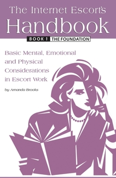 Paperback The Internet Escort's Handbook Book 1: The Foundation: Basic Mental, Emotional and Physical Considerations in Escort Work Book