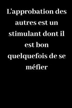 L'approbation des autres est un stimulant dont il est bon quelquefois de se méfier: Carnet de notes ligné original de 119 pages- Une belle idée de cadeau pour vos amis (French Edition)