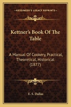 Kettner's Book of the Table: a Manual of Cookery, Practical, Theoretical, Historical