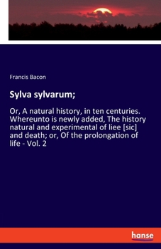 Paperback Sylva sylvarum;: Or, A natural history, in ten centuries. Whereunto is newly added, The history natural and experimental of liee [sic] Book