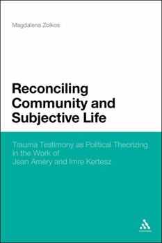 Hardcover Reconciling Community and Subjective Life: Trauma Testimony as Political Theorizing in the Work of Jean Améry and Imre Kertész Book