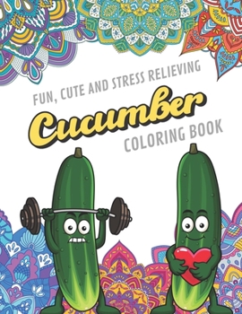 Fun Cute And Stress Relieving Cucumber Coloring Book: Find Relaxation And Mindfulness with Stress Relieving Color Pages Made of Beautiful Black and ... Perfect Gag Gift Birthday Present or Holidays