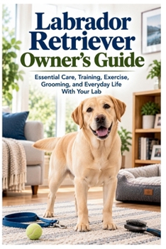 Paperback Labrador Retriever Owner's Guide: Essential Care, Training, Exercise, Grooming, and Everyday Life With Your Lab Book