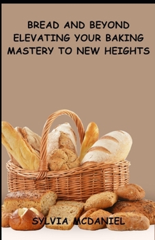 Paperback Bread and Beyond Elevating Your Baking Mastery to New Heights Book