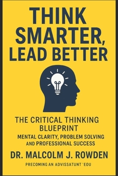 Paperback Think Smarter, Lead Better: The Critical Thinking Blueprint for Mental Clarity, Problem Solving, and Professional Success Book