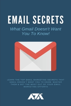 Paperback Email Secrets (What Gmail Doesn't Want You To Know): Learn The Top Email Marketing Secrets That Gmail Doesn't Want You To Know. Master Them & Get The Book