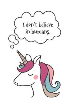 I Don't Believe in Humans : Funny Unicorn Book for Girls