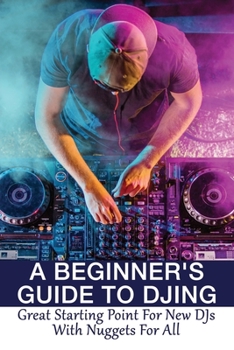 Paperback A Beginner's Guide To DJing: Great Starting Point For New DJs With Nuggets For All: Guide To Choosing Your Dj Software Book