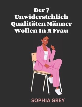 Der 7 Unwiderstehlich Qualitäten Männer Wollen In A Frau: Was Hohe Qualität Männer Heimlich Suchen für Bei der Auswahl des „Einen“ (German Edition)