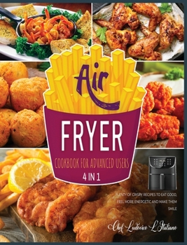 Air Fryer Cookbook for Advanced Users [4 Books in 1]: Plenty of Crispy Recipes to Eat Good, Feel More Energetic and Make Them Smile