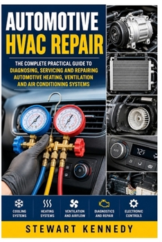 Automotive HVAC Repair: The Complete Practical Guide to Diagnosing, Servicing and Repairing Automotive Heating, Ventilation and Air Conditioning ... and Essential Skills for Everyday Makers)