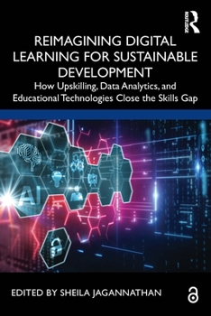 Paperback Reimagining Digital Learning for Sustainable Development: How Upskilling, Data Analytics, and Educational Technologies Close the Skills Gap Book