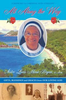 Paperback ALL ALONG THE WAY: Gifts, Blessings and Graces from Our Loving God; The Memoirs of Sister Louis Marie Bryan, with Foreword by Cardinal Sean O'Malley Book