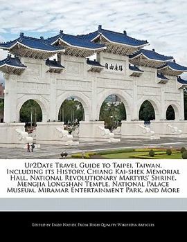 Up2date Travel Guide to Taipei, Taiwan, Including Its History, Chiang Kai-Shek Memorial Hall, National Revolutionary Martyrs' Shrine, Mengjia Longshan