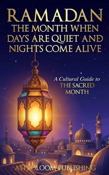 Ramadan: The Month When Days Are Quiet and Nights Come Alive: A Cultural Guide to the Sacred Month (Sacred Time: A Cultural Guide to Muslim Holidays)