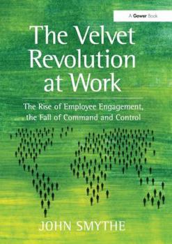 Paperback The Velvet Revolution at Work: The Rise of Employee Engagement, the Fall of Command and Control. by John Smythe Book