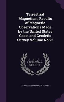 Terrestrial Magnetism; Results of Magnetic Observations Made by the United States Coast and Geodetic Survey Volume No.25
