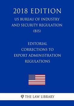 Paperback Editorial Corrections to Export Administration Regulations (US Bureau of Industry and Security Regulation) (BIS) (2018 Edition) Book