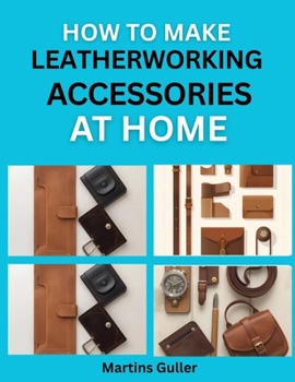 Paperback How to make Leatherworking Accessories at Home: Simple Projects for Handmade Belts, Wallets, and Bags Book