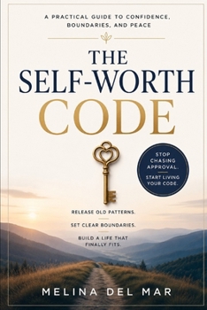 THE SELF-WORTH CODE: How to Stop Chasing Approval and Start Living with Confidence, Boundaries, and Peace A practical guide for rebuilding your relationship with yourself