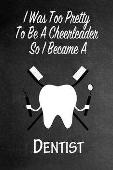 I Was Too Pretty To Be A Cheerleader So I Became A Dentist: Funny Gag Gift Notebook Journal for Girls or Women