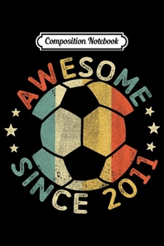 Composition Notebook: Awesome Since 2011 8th Birthday 8 Year Old Soccer Player  Journal/Notebook Blank Lined Ruled 6x9 100 Pages