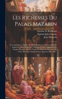 Hardcover Les Richesses Du Palais Mazarin: Correspondance Inédite De M.de Bordeaux, Ambassadeur En Angleterre. État Inédit Des Tableaux Et Des Tapisseries De Ch [French] Book