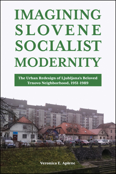 Hardcover Imagining Slovene Socialist Modernity: The Urban Redesign of Ljubljana's Beloved Trnovo Neighborhood, 1951-1989 Book