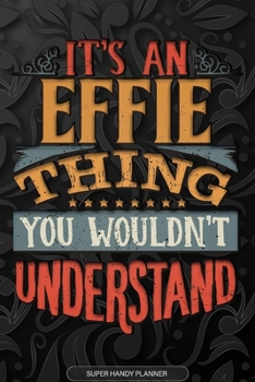 Effie: It's An Effie Thing You Wouldn't Understand - Effie Name Planner With Notebook Journal Calendar Personel Goals Password Manager & Much More, Perfect Gift For A Female Called Effie