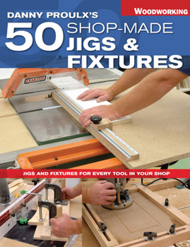 Paperback Danny Proulx's 50 Shop-Made Jigs & Fixtures: Jigs & Fixtures for Every Tool in Your Shop Book