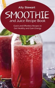 Hardcover Smoothie and Juice Recipe Book: Quick and Effortless Recipes to Get Healthy and Gain Energy Book