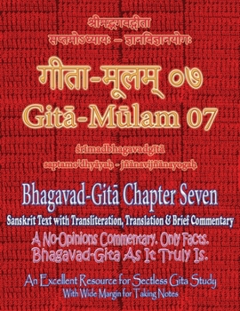 Gita Mulam 07 - Bhagavad Gita Chapter Seven: Sanskrit Text with Transliteration, Translation & Brief Commentary. A No-Opinions Commentary. Only Facts. ... (With Wide Margin for Taking Notes).