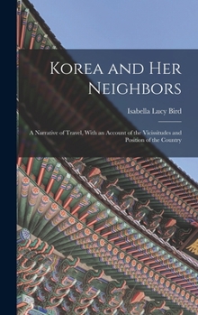 Hardcover Korea and Her Neighbors: A Narrative of Travel, With an Account of the Vicissitudes and Position of the Country Book