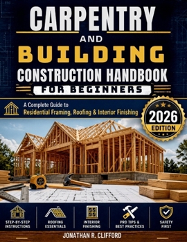 Carpentry and Building Construction Handbook for Beginners: A Complete Guide to Residential Framing, Roofing & Interior Finishing