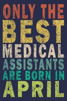 Only The Best Medical Assistants Are Born In April: Funny Vintage Medical Assistant Gift Journal