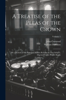 Paperback A Treatise of the Pleas of the Crown: Or, a System of the Principal Matters Relating to That Subject, Digested Under Proper Heads; Volume 1 Book