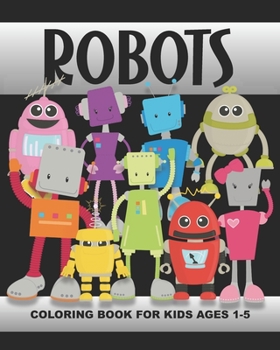 Paperback Robots Coloring Book for Kids Ages 1-5: Silly and Funny Robot Men, Women, Boys, Girls, Dog, Tools, Gears, Spaceship - Fun and Simple Images Aimed at P Book