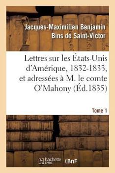 Lettres Sur Les �tats-Unis d'Am�rique, 1832-1833, Et Adress�es � M. Le Comte O'Mahony. Tome 1