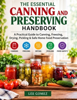 THE ESSENTIAL CANNING AND PRESERVING HANDBOOK: A Practical Guide to Canning, Freezing, Drying, Pickling & Safe Home Food Preservation