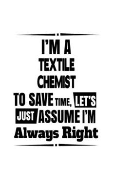 Paperback I'm A Textile Chemist To Save Time, Let's Assume That I'm Always Right: Personal Textile Chemist Notebook, Textile Chemistry Scientist Journal Gift, D Book