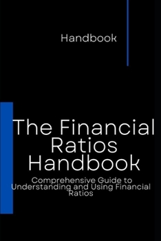 Paperback The Financial Ratios Handbook: Comprehensive Guide to Understanding and Using Financial Ratios Book