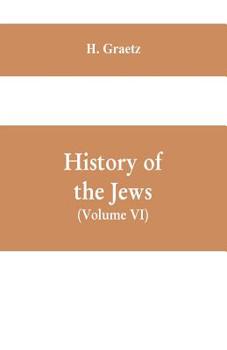 Paperback History of the Jews, (Volume VI) Containing a Memoir of the Author by Dr. Philip Bloch, a Chronological Table of Jewish History, an Index to the Whole Book