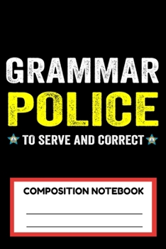 Grammar Police To Serve And Correct Composition Notebook: Funny English Quote Literature Composition writing notebook for Teacher student Police officers