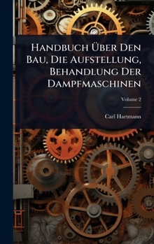 Handbuch Ã ber Den Bau, Die Aufstellung, Behandlung Der Dampfmaschinen