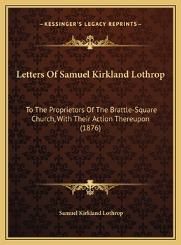 Letters Of Samuel Kirkland Lothrop: To The Proprietors Of The Brattle-Square Church, With Their Action Thereupon