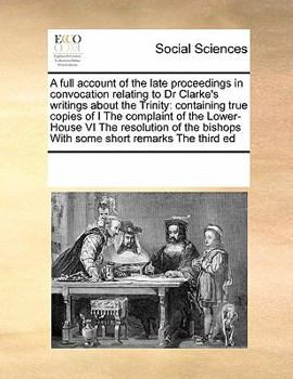 Paperback A full account of the late proceedings in convocation relating to Dr Clarke's writings about the Trinity: containing true copies of I The complaint of Book