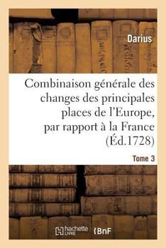 Paperback Combinaison Générale Des Changes Des Principales Places de l'Europe, Par Rapport À La France Tome 3 [French] Book