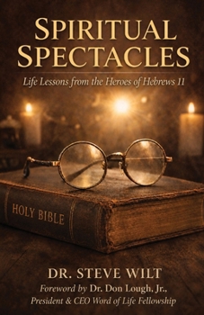 Spiritual Spectacles: Life Lessons from the Heroes of Hebrews 11