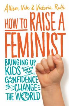 Paperback How to Raise a Feminist: Bringing up kids with the confidence to change the world Book